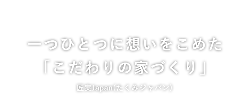 一つひとつに想いをこめた「こだわりの家づくり」匠実Japan(たくみジャパン)